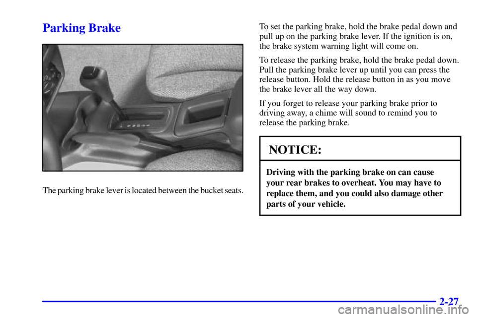 CHEVROLET CAVALIER 2000 3.G Owners Manual 2-27
Parking Brake
The parking brake lever is located between the bucket seats.To set the parking brake, hold the brake pedal down and
pull up on the parking brake lever. If the ignition is on,
the br