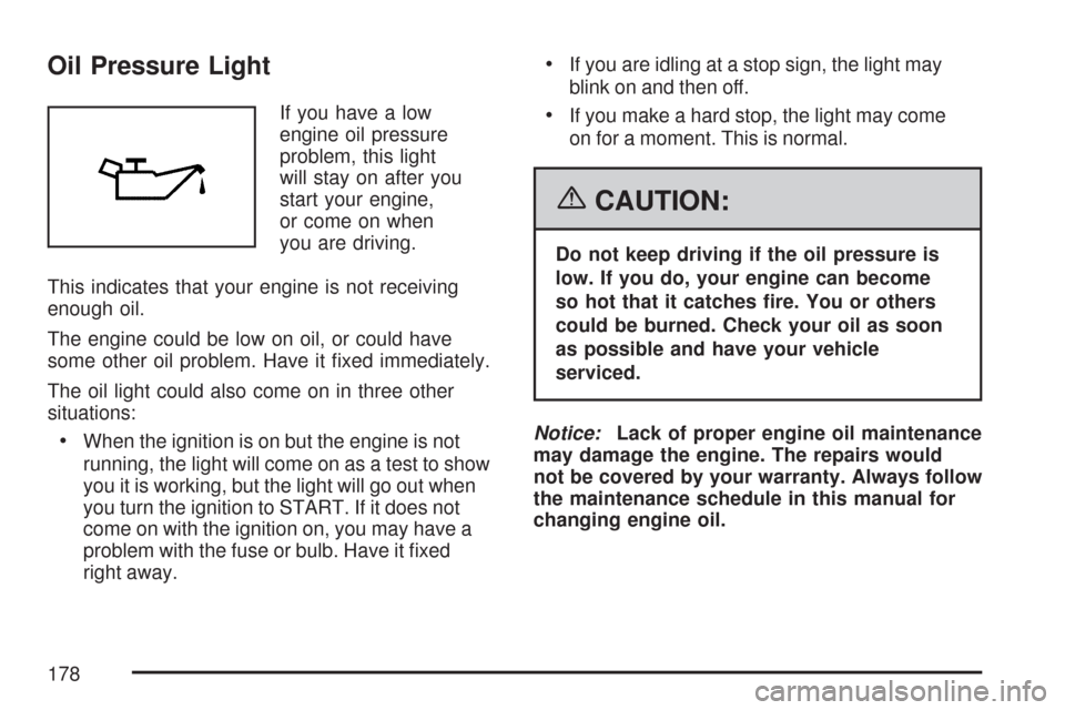 CHEVROLET COBALT 2007 1.G Owners Manual Oil Pressure Light
If you have a low
engine oil pressure
problem, this light
will stay on after you
start your engine,
or come on when
you are driving.
This indicates that your engine is not receiving