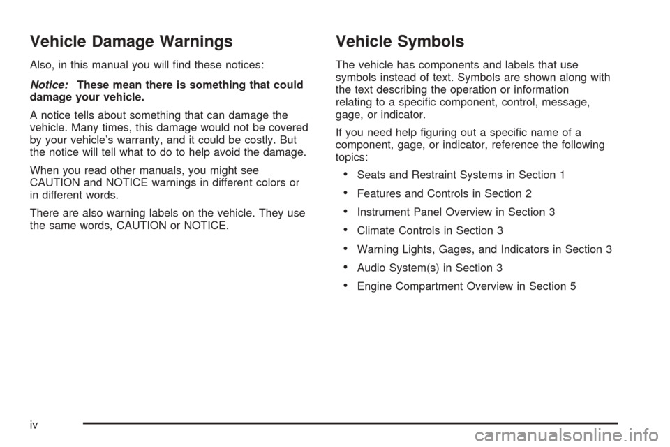 CHEVROLET COLORADO 2005 1.G Owners Manual Vehicle Damage Warnings
Also, in this manual you will �nd these notices:
Notice:These mean there is something that could
damage your vehicle.
A notice tells about something that can damage the
vehicle