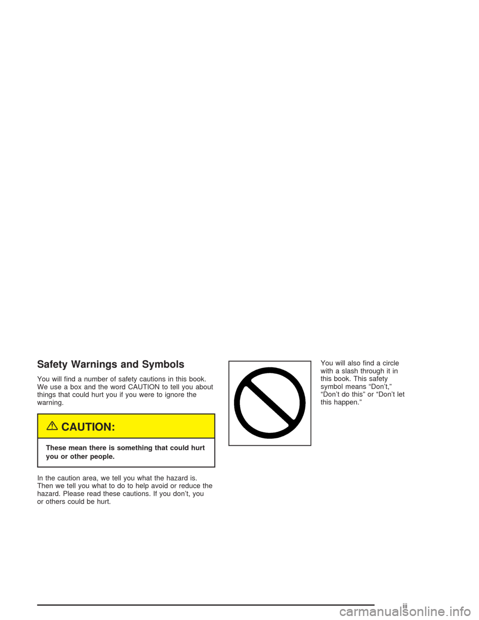 CHEVROLET CORVETTE 2004 5.G Owners Manual Safety Warnings and Symbols
You will ﬁnd a number of safety cautions in this book.
We use a box and the word CAUTION to tell you about
things that could hurt you if you were to ignore the
warning.
{