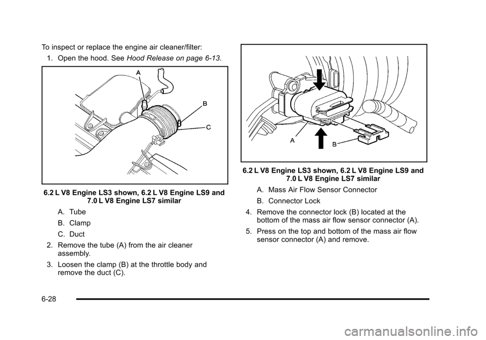 CHEVROLET CORVETTE 2010 6.G Owners Manual To inspect or replace the engine air cleaner/filter: 1. Open the hood. See  Hood Release on page 6‑13.
6.2 L V8 Engine LS3 shown, 6.2 L V8 Engine LS9 and 
7.0 L V8 Engine LS7 similar 
A. Tube 
B. Cl