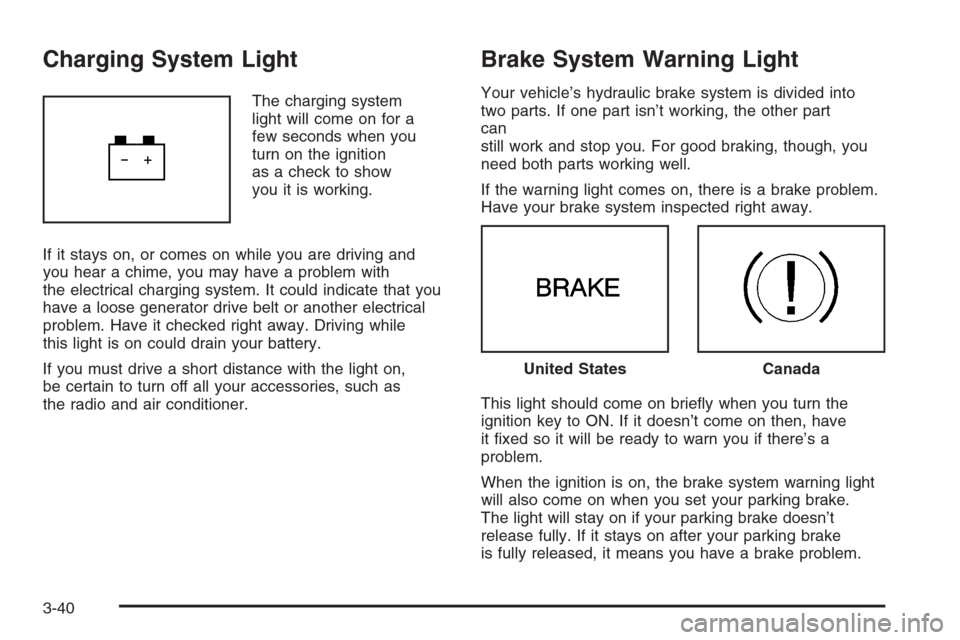 CHEVROLET MALIBU 2005 5.G Owners Manual Charging System Light
The charging system
light will come on for a
few seconds when you
turn on the ignition
as a check to show
you it is working.
If it stays on, or comes on while you are driving and