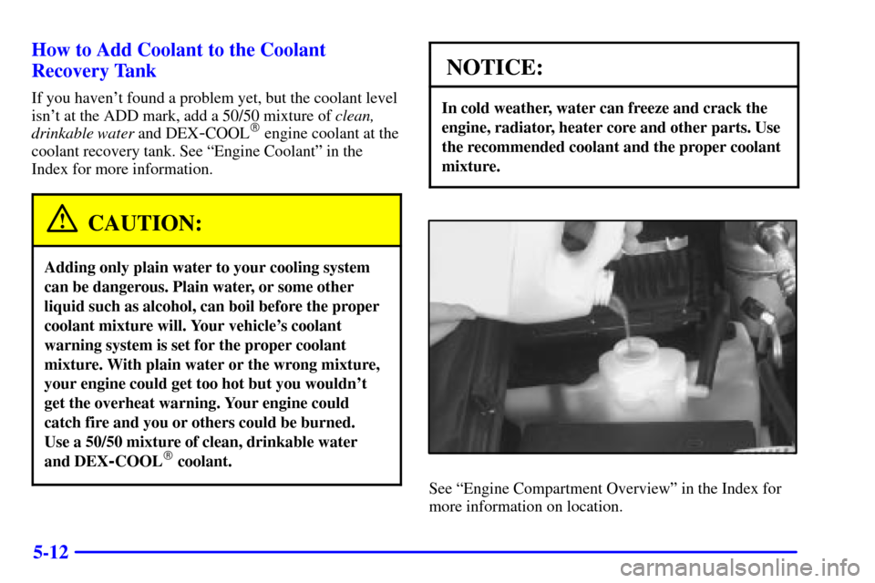 CHEVROLET S10 2002 2.G Owners Manual 5-12 How to Add Coolant to the Coolant
Recovery Tank
If you havent found a problem yet, but the coolant level
isnt at the ADD mark, add a 50/50 mixture of clean,
drinkable water and DEX
-COOL engin