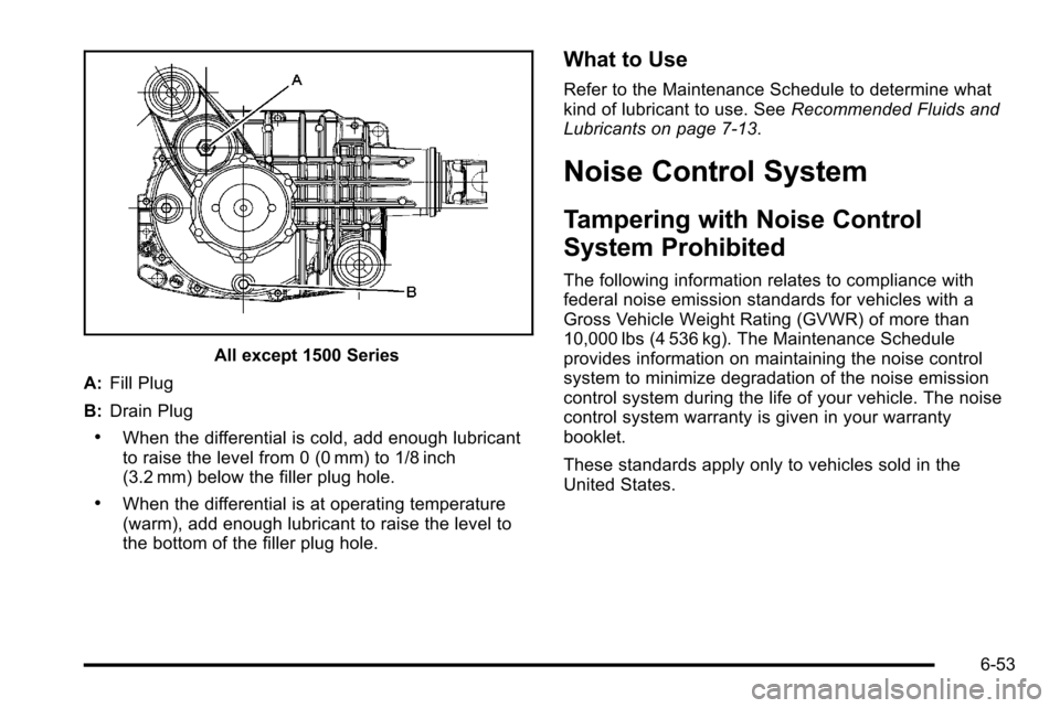 CHEVROLET SILVERADO 2010 2.G Owners Manual All except 1500 Series
A: Fill Plug
B: Drain Plug
.When the differential is cold, add enough lubricant
to raise the level from 0 (0 mm) to 1/8 inch
(3.2 mm) below the filler plug hole.
.When the diffe