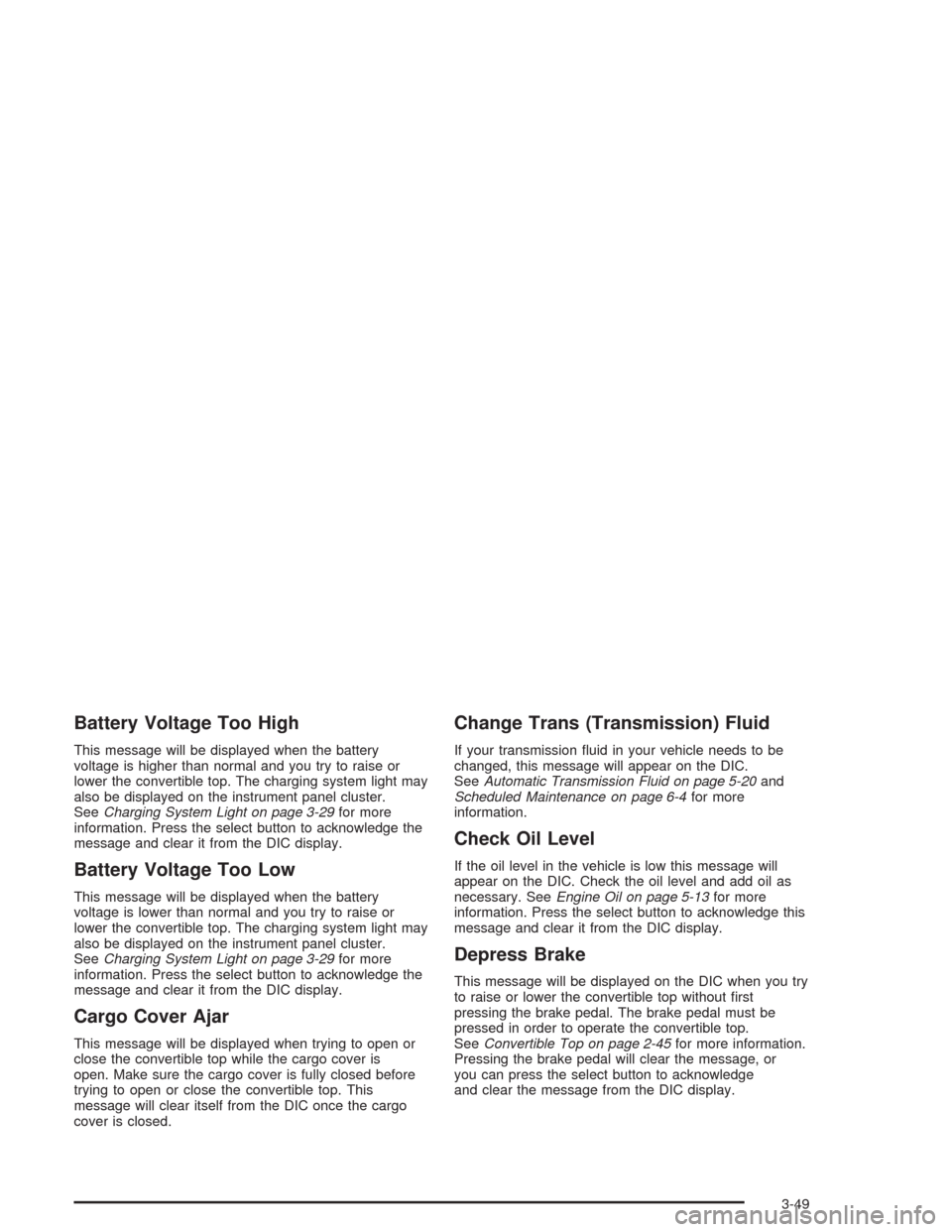 CHEVROLET SSR 2004 1.G Owners Manual Battery Voltage Too High
This message will be displayed when the battery
voltage is higher than normal and you try to raise or
lower the convertible top. The charging system light may
also be displaye