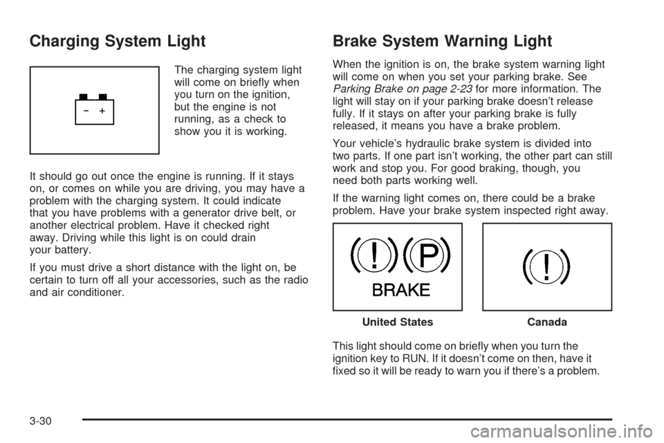 CHEVROLET SSR 2006 1.G Owners Manual Charging System Light
The charging system light
will come on brieﬂy when
you turn on the ignition,
but the engine is not
running, as a check to
show you it is working.
It should go out once the engi