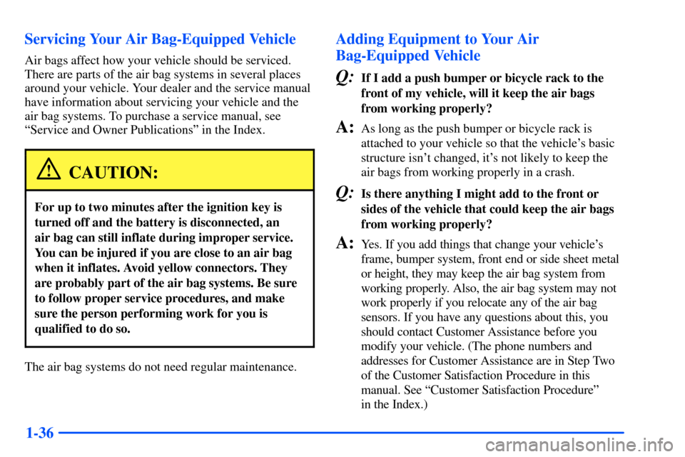 CHEVROLET TAHOE 2000 1.G Owners Manual 1-36 Servicing Your Air Bag-Equipped Vehicle
Air bags affect how your vehicle should be serviced.
There are parts of the air bag systems in several places
around your vehicle. Your dealer and the serv