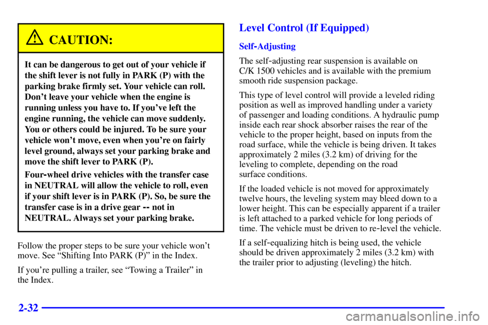 CHEVROLET TAHOE 2002 2.G Owners Manual 2-32
CAUTION:
It can be dangerous to get out of your vehicle if
the shift lever is not fully in PARK (P) with the
parking brake firmly set. Your vehicle can roll.
Dont leave your vehicle when the eng