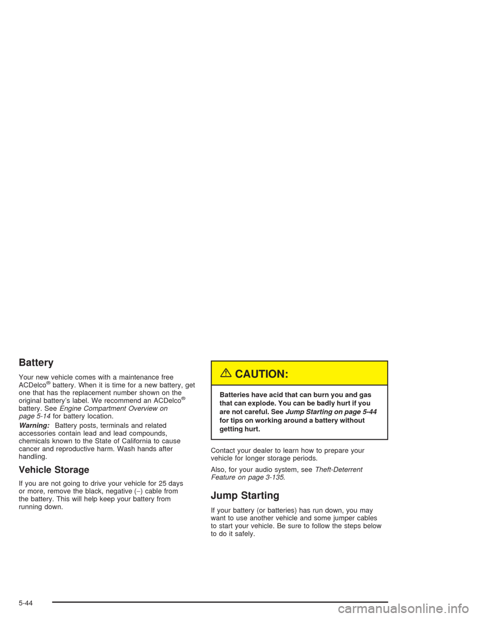 CHEVROLET TAHOE 2004 2.G Owners Manual Battery
Your new vehicle comes with a maintenance free
ACDelco®battery. When it is time for a new battery, get
one that has the replacement number shown on the
original battery’s label. We recommen