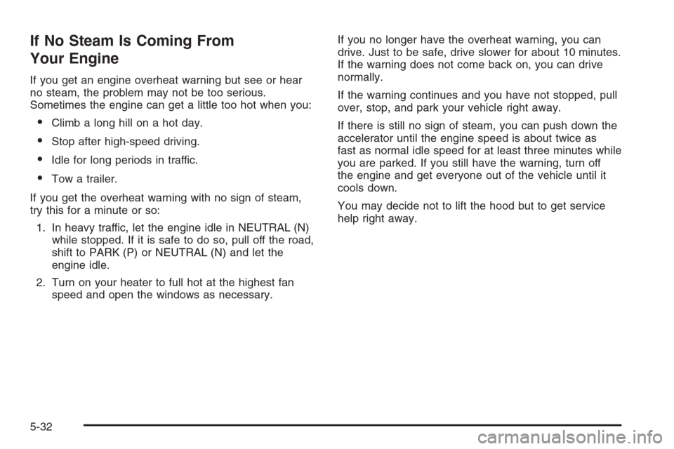 CHEVROLET TRAIL BLAZER 2006 1.G Owners Manual If No Steam Is Coming From
Your Engine
If you get an engine overheat warning but see or hear
no steam, the problem may not be too serious.
Sometimes the engine can get a little too hot when you:
Clim