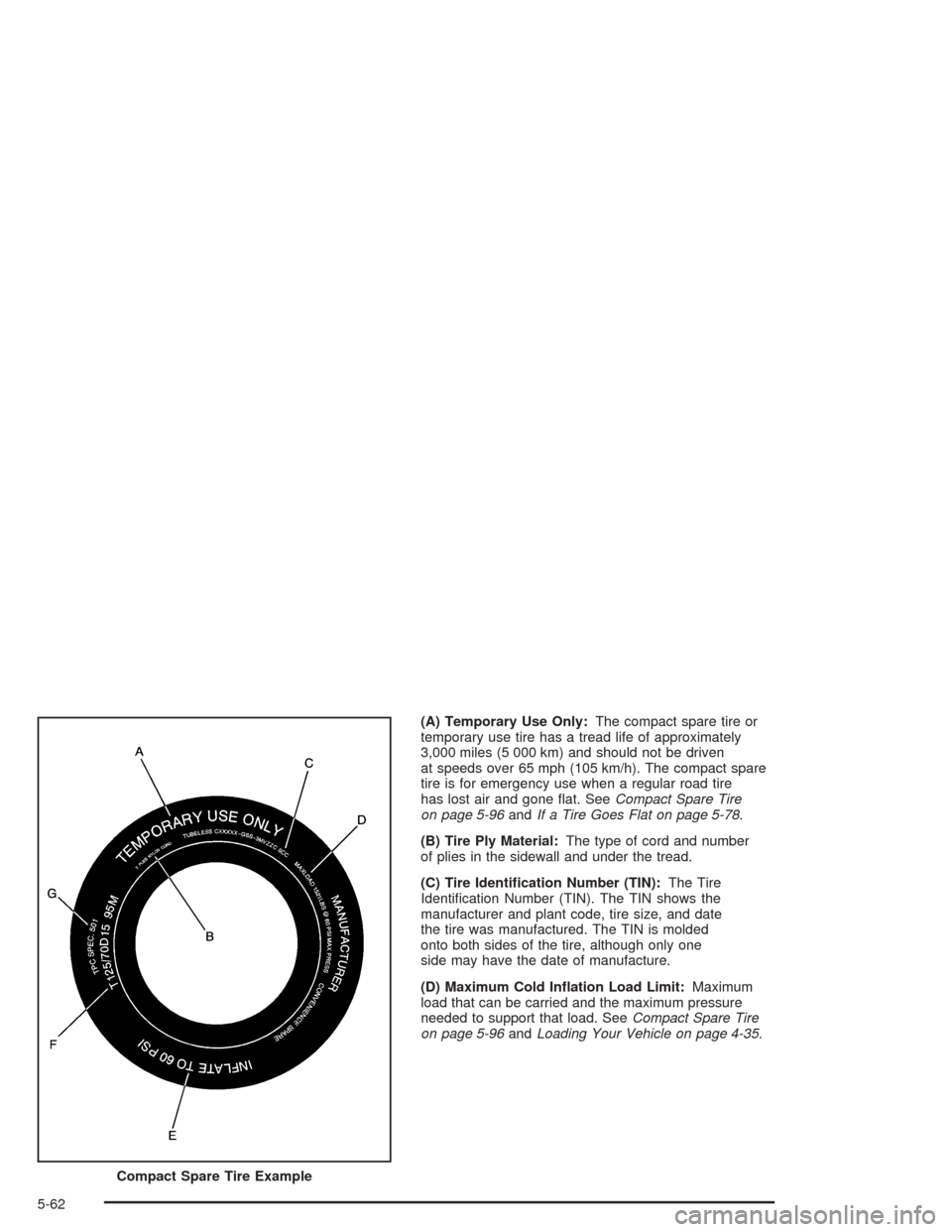 CHEVROLET VENTURE 2004 1.G Owners Manual (A) Temporary Use Only:The compact spare tire or
temporary use tire has a tread life of approximately
3,000 miles (5 000 km) and should not be driven
at speeds over 65 mph (105 km/h). The compact spar