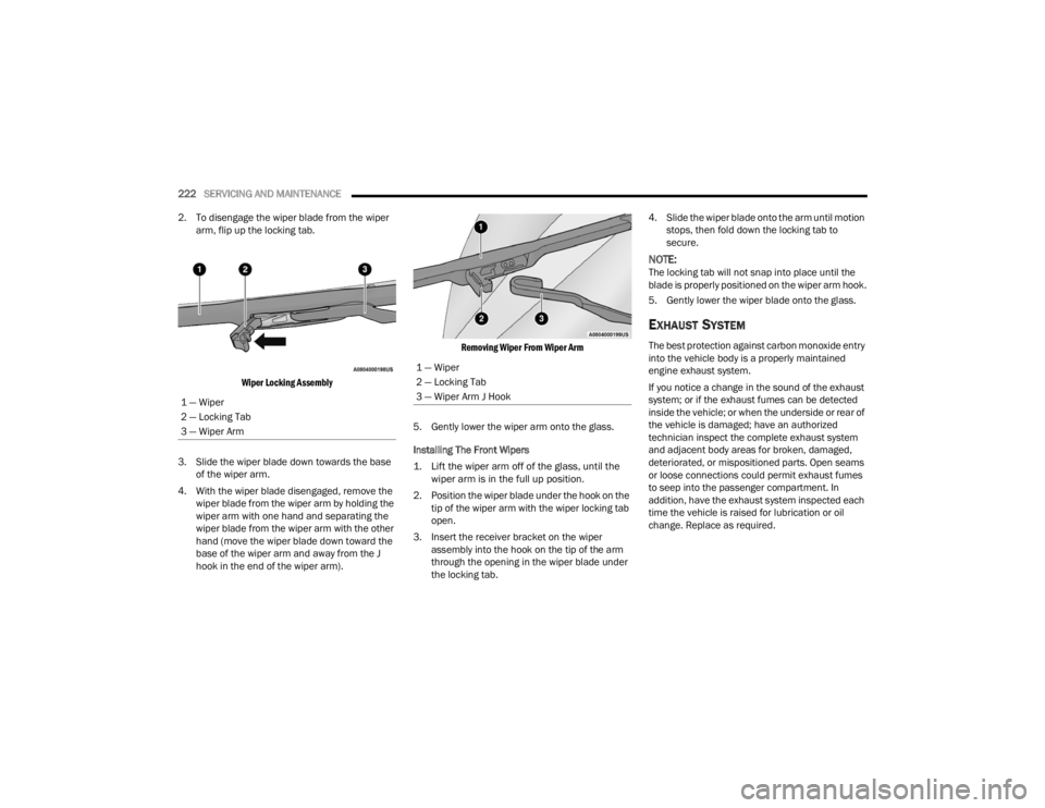 CHRYSLER 300 2022  Owners Manual 
222SERVICING AND MAINTENANCE  
2. To disengage the wiper blade from the wiper  arm, flip up the locking tab.

Wiper Locking Assembly

3. Slide the wiper blade down towards the base  of the wiper arm.