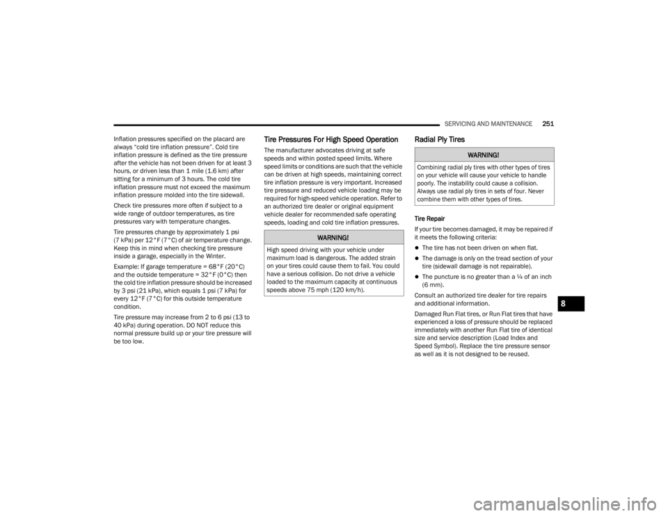 CHRYSLER 300 2022  Owners Manual 
SERVICING AND MAINTENANCE251
Inflation pressures specified on the placard are 
always “cold tire inflation pressure”. Cold tire 
inflation pressure is defined as the tire pressure 
after the vehi