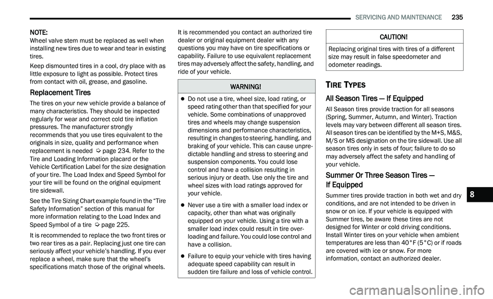 CHRYSLER 300 2021  Owners Manual 
   SERVICING AND MAINTENANCE       235
NOTE: 
Wheel valve stem must be replaced as well when 
i n
stalling new tires due to wear and tear in existing 
tires.
Keep dismounted tires in a cool, dry plac