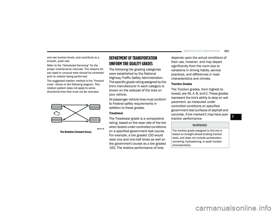 CHRYSLER PACIFICA 2020  Owners Manual 
SERVICING AND MAINTENANCE383
and wet traction levels, and contribute to a 
smooth, quiet ride.
Refer to the “Scheduled Servicing” for the 
proper maintenance intervals. The reasons for 
any rapid
