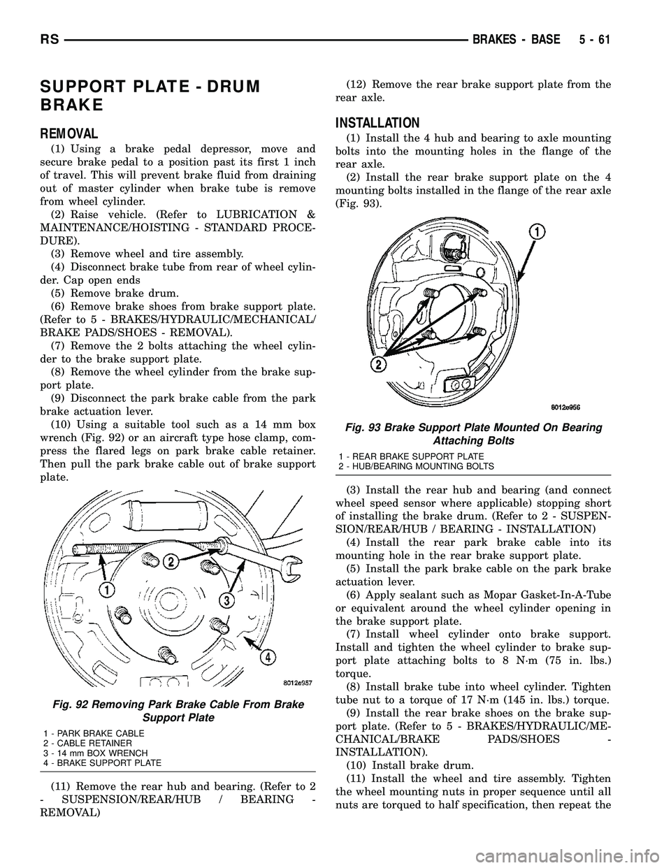 CHRYSLER CARAVAN 2005  Service Manual SUPPORT PLATE - DRUM
BRAKE
REMOVAL
(1) Using a brake pedal depressor, move and
secure brake pedal to a position past its first 1 inch
of travel. This will prevent brake fluid from draining
out of mast