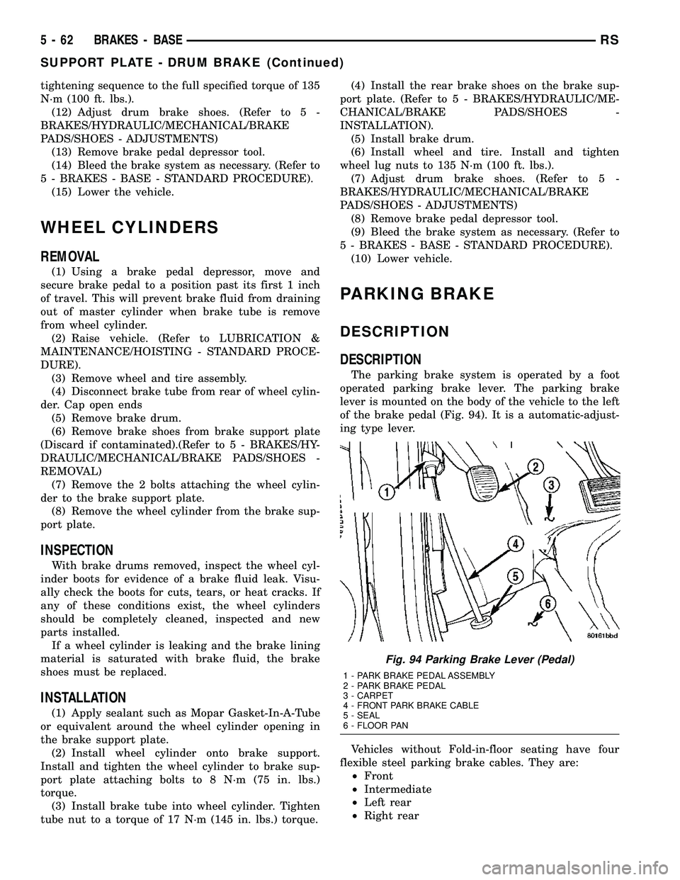 CHRYSLER CARAVAN 2005  Service Manual tightening sequence to the full specified torque of 135
N´m (100 ft. lbs.).
(12) Adjust drum brake shoes. (Refer to 5 -
BRAKES/HYDRAULIC/MECHANICAL/BRAKE
PADS/SHOES - ADJUSTMENTS)
(13) Remove brake p