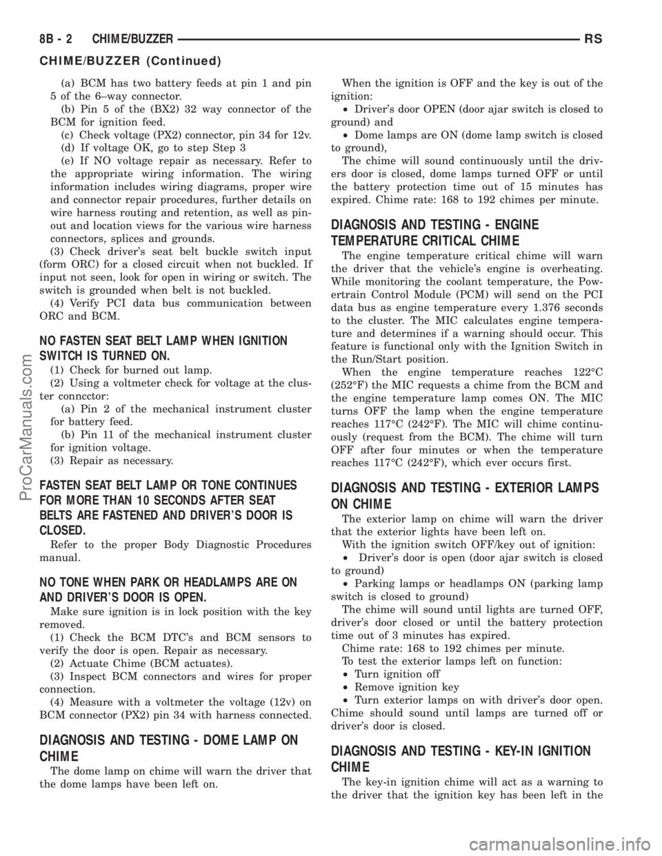 CHRYSLER VOYAGER 2002  Service Manual (a) BCM has two battery feeds at pin 1 and pin
5 of the 6±way connector.
(b) Pin 5 of the (BX2) 32 way connector of the
BCM for ignition feed.
(c) Check voltage (PX2) connector, pin 34 for 12v.
(d) I