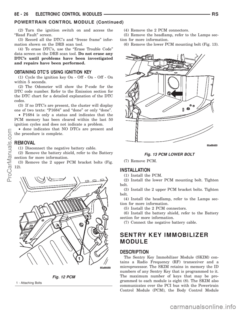 CHRYSLER VOYAGER 2002  Service Manual (2) Turn the ignition switch on and access the
ªRead Faultº screen.
(3) Record all the DTCs and ªfreeze frameº infor-
mation shown on the DRB scan tool.
(4) To erase DTCs, use the ªErase Troubl