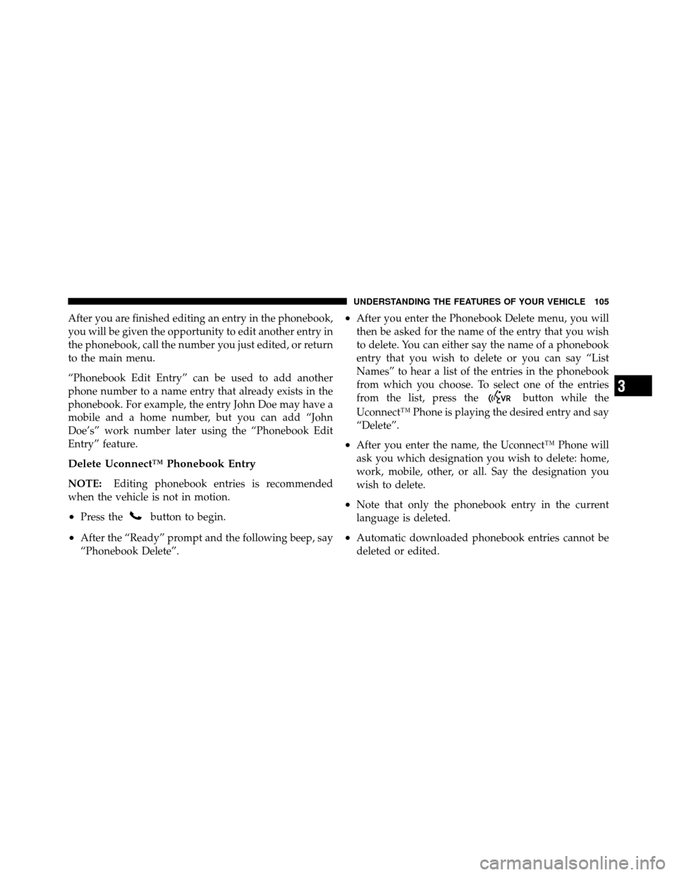 CHRYSLER 200 2011 1.G Owners Manual After you are finished editing an entry in the phonebook,
you will be given the opportunity to edit another entry in
the phonebook, call the number you just edited, or return
to the main menu.
“Phon