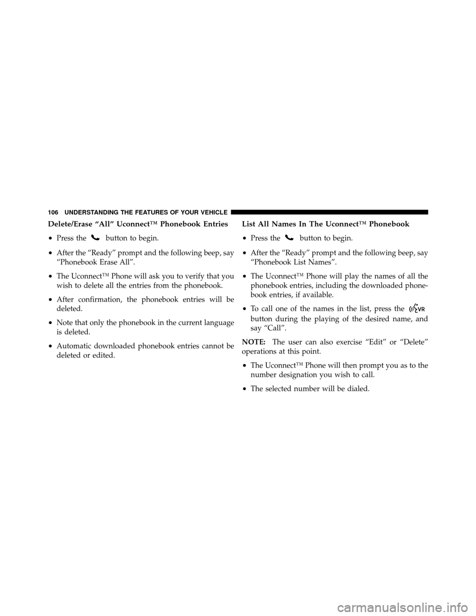 CHRYSLER 200 2011 1.G Owners Manual Delete/Erase “All” Uconnect™ Phonebook Entries
•
Press thebutton to begin.
•After the “Ready” prompt and the following beep, say
“Phonebook Erase All”.
•The Uconnect™ Phone will 