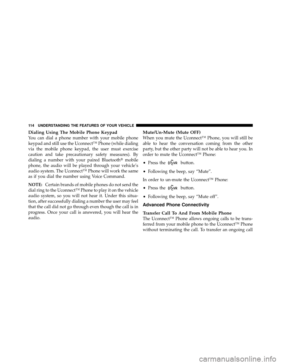 CHRYSLER 200 2011 1.G Owners Manual Dialing Using The Mobile Phone Keypad
You can dial a phone number with your mobile phone
keypad and still use the Uconnect™ Phone (while dialing
via the mobile phone keypad, the user must exercise
c