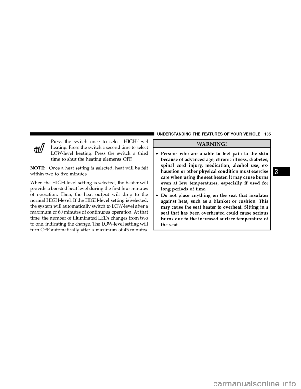 CHRYSLER 200 2011 1.G Owners Manual Press the switch once to select HIGH-level
heating. Press the switch a second time to select
LOW-level heating. Press the switch a third
time to shut the heating elements OFF.
NOTE: Once a heat settin