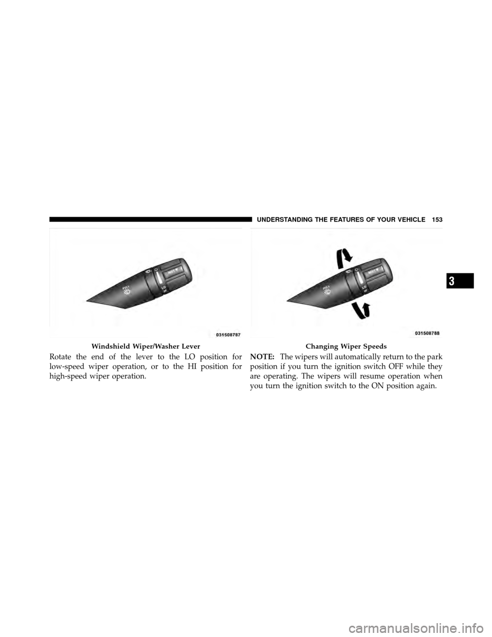 CHRYSLER 200 2011 1.G Owners Manual Rotate the end of the lever to the LO position for
low-speed wiper operation, or to the HI position for
high-speed wiper operation.NOTE:
The wipers will automatically return to the park
position if yo