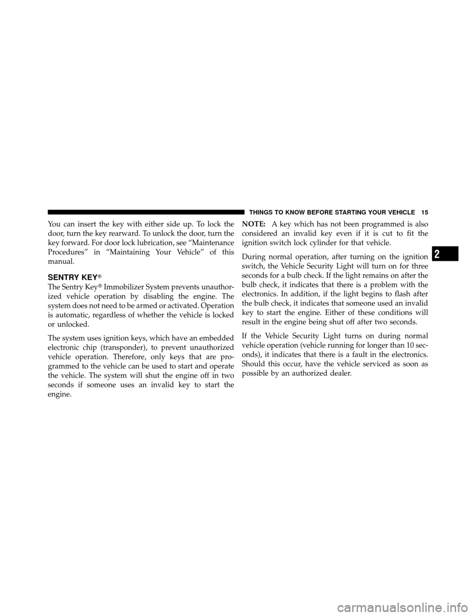 CHRYSLER 200 2011 1.G Owners Manual You can insert the key with either side up. To lock the
door, turn the key rearward. To unlock the door, turn the
key forward. For door lock lubrication, see “Maintenance
Procedures” in “Maintai