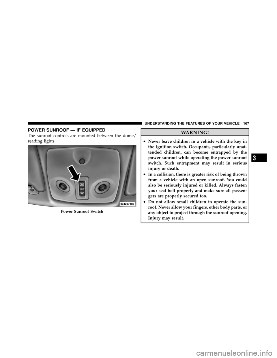 CHRYSLER 200 2011 1.G Owners Manual POWER SUNROOF — IF EQUIPPED
The sunroof controls are mounted between the dome/
reading lights.WARNING!
•Never leave children in a vehicle with the key in
the ignition switch. Occupants, particular