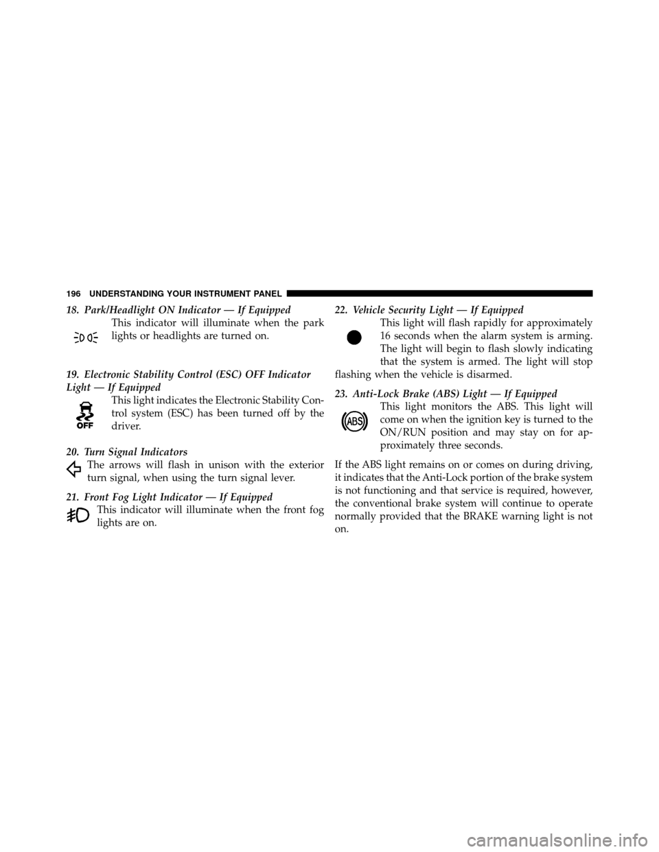 CHRYSLER 200 2011 1.G Owners Manual 18. Park/Headlight ON Indicator — If EquippedThis indicator will illuminate when the park
lights or headlights are turned on.
19. Electronic Stability Control (ESC) OFF Indicator
Light — If Equipp