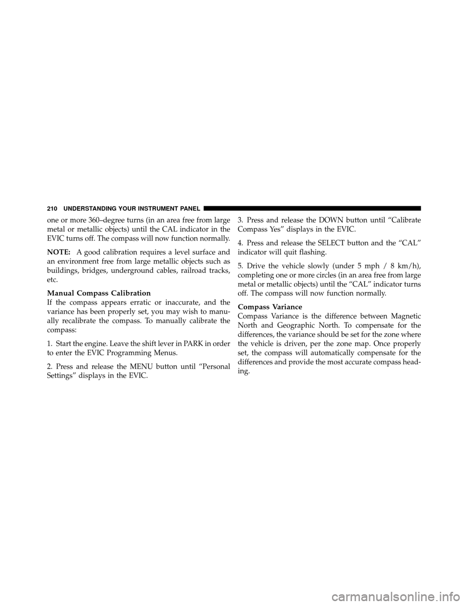 CHRYSLER 200 2011 1.G Owners Guide one or more 360–degree turns (in an area free from large
metal or metallic objects) until the CAL indicator in the
EVIC turns off. The compass will now function normally.
NOTE:A good calibration req