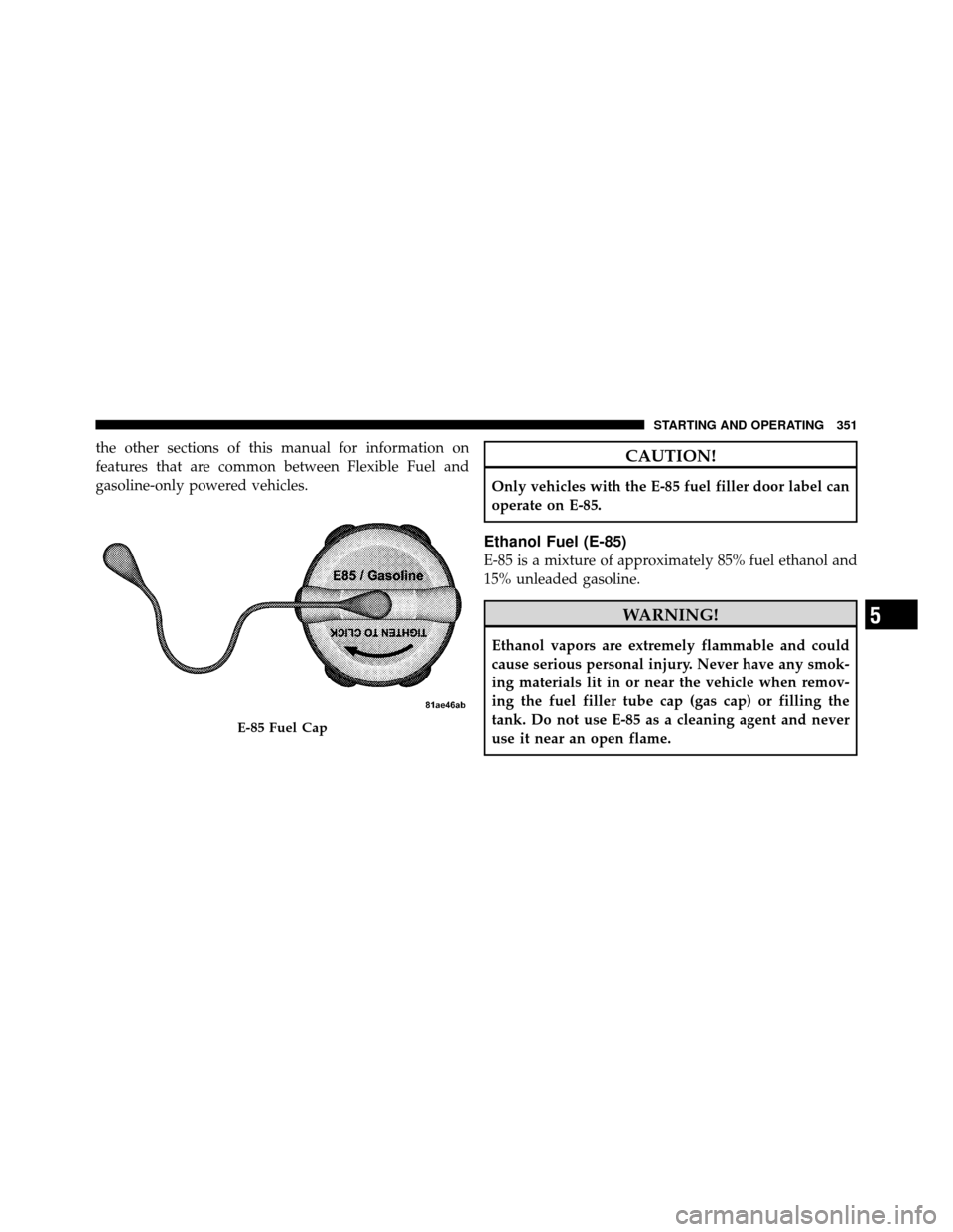 CHRYSLER 200 2011 1.G Owners Manual the other sections of this manual for information on
features that are common between Flexible Fuel and
gasoline-only powered vehicles.CAUTION!
Only vehicles with the E-85 fuel filler door label can
o