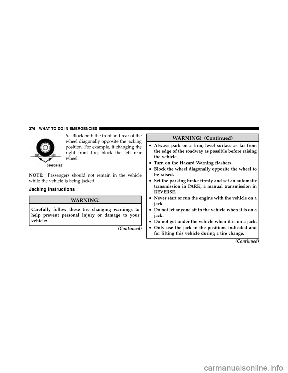 CHRYSLER 200 2011 1.G Owners Manual 6. Block both the front and rear of the
wheel diagonally opposite the jacking
position. For example, if changing the
right front tire, block the left rear
wheel.
NOTE: Passengers should not remain in 