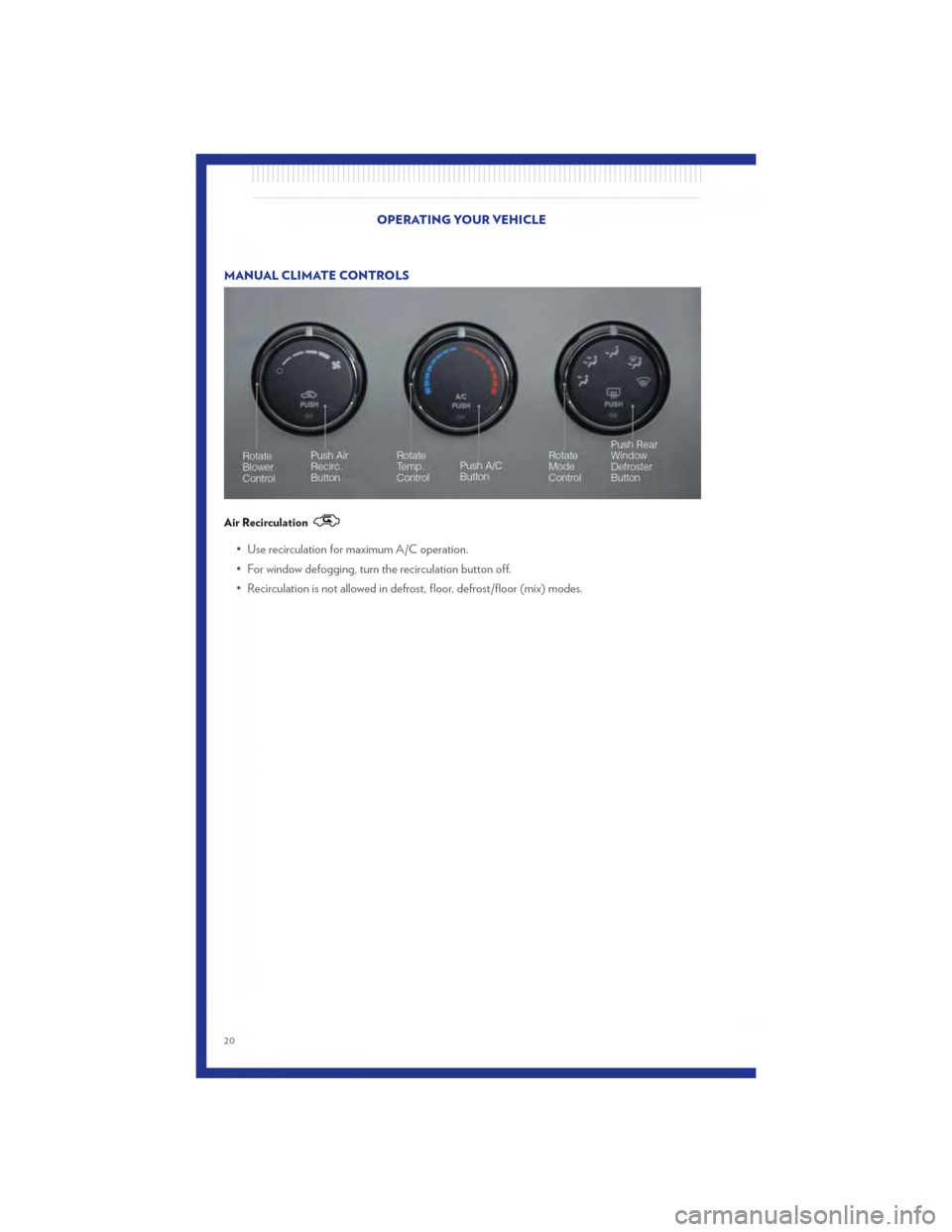 CHRYSLER 200 2011 1.G Owners Manual MANUAL CLIMATE CONTROLS
Air Recirculation
• Use recirculation for maximum A/C operation.
• For window defogging, turn the recirculation button off.
• Recirculation is not allowed in defrost, flo