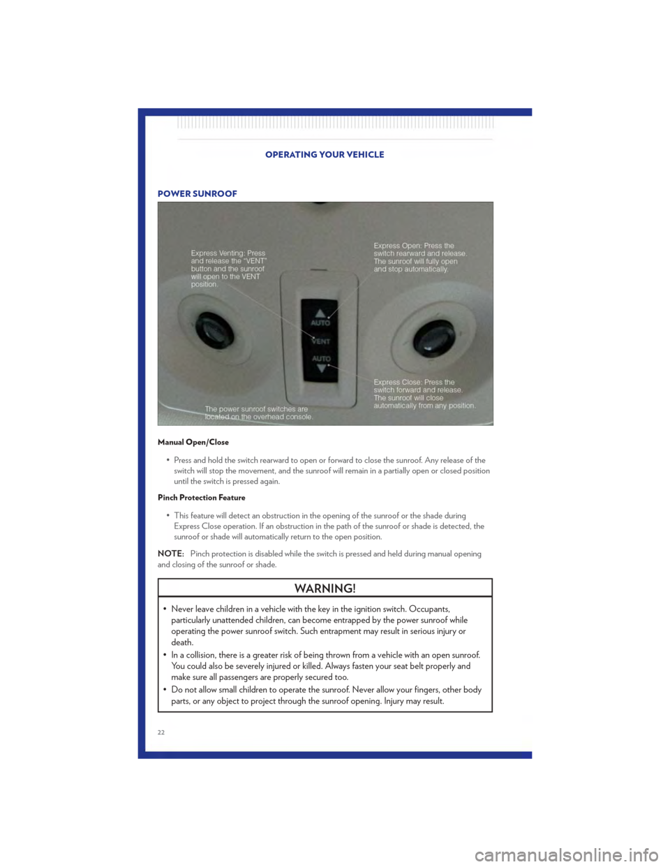 CHRYSLER 200 2011 1.G User Guide POWER SUNROOF
Manual Open/Close
• Press and hold the switch rearward to open or forward to close the sunroof. Any release of theswitch will stop the movement, and the sunroof will remain in a partia