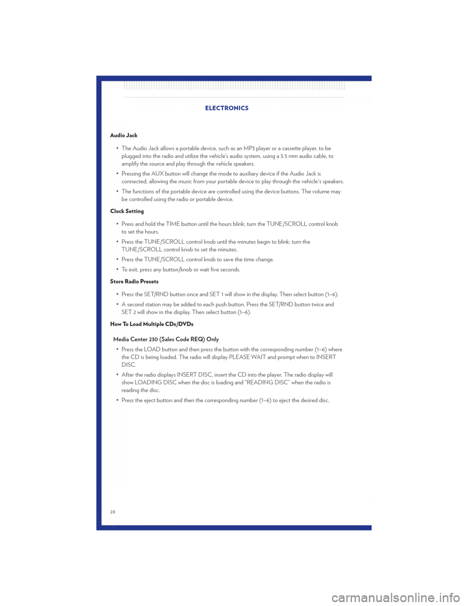 CHRYSLER 200 2011 1.G User Guide Audio Jack
• The Audio Jack allows a portable device, such as an MP3 player or a cassette player, to beplugged into the radio and utilize the vehicle’s audio system, using a 3.5 mm audio cable, to