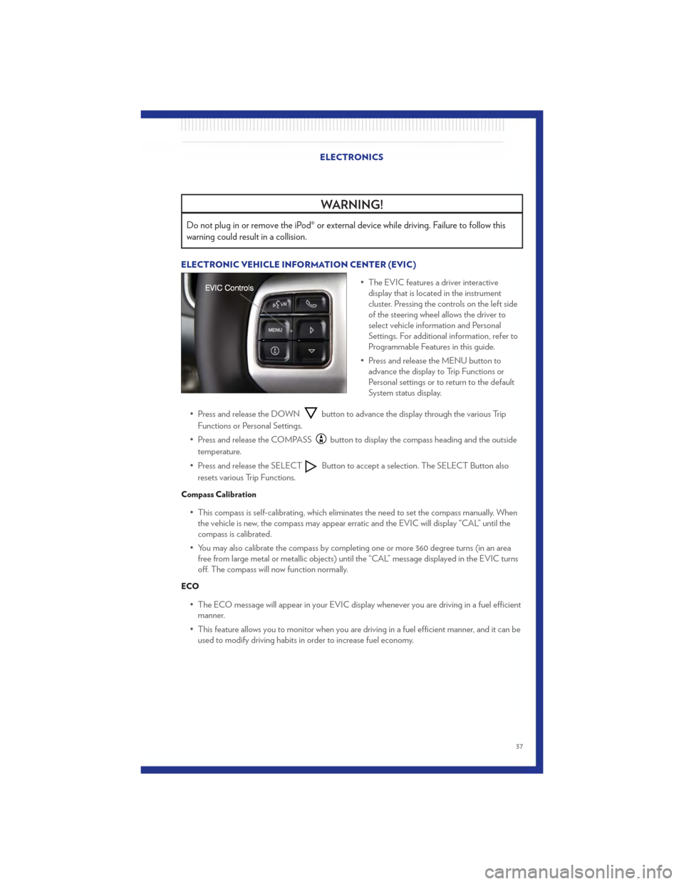 CHRYSLER 200 2011 1.G Owners Guide WARNING!
Do not plug in or remove the iPod® or external device while driving. Failure to follow this
warning could result in a collision.
ELECTRONIC VEHICLE INFORMATION CENTER (EVIC)• The EVIC feat