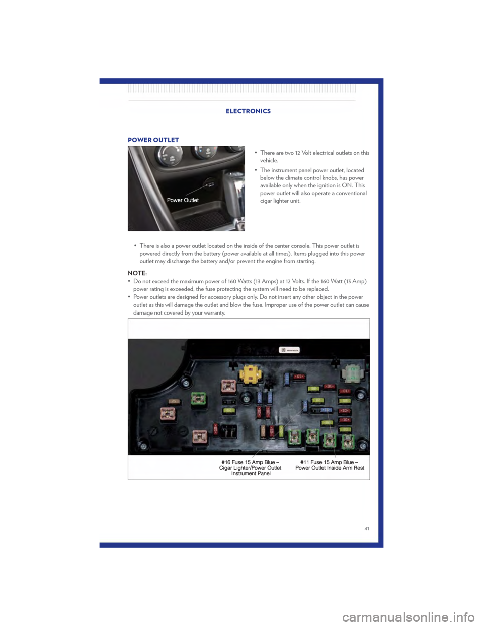 CHRYSLER 200 2011 1.G User Guide POWER OUTLET• There are two 12 Volt electrical outlets on thisvehicle.
• The instrument panel power outlet, located below the climate control knobs, has power
available only when the ignition is O