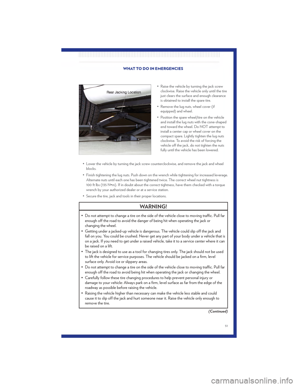 CHRYSLER 200 2011 1.G User Guide • Raise the vehicle by turning the jack screwclockwise. Raise the vehicle only until the tire
just clears the surface and enough clearance
is obtained to install the spare tire.
• Remove the lug n