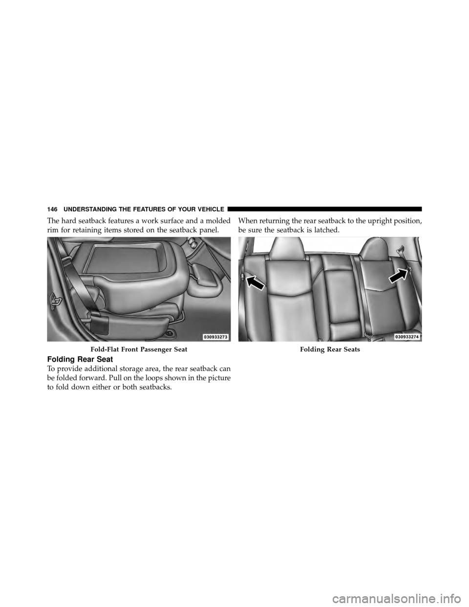 CHRYSLER 200 2012 1.G Owners Manual The hard seatback features a work surface and a molded
rim for retaining items stored on the seatback panel.
Folding Rear Seat
To provide additional storage area, the rear seatback can
be folded forwa