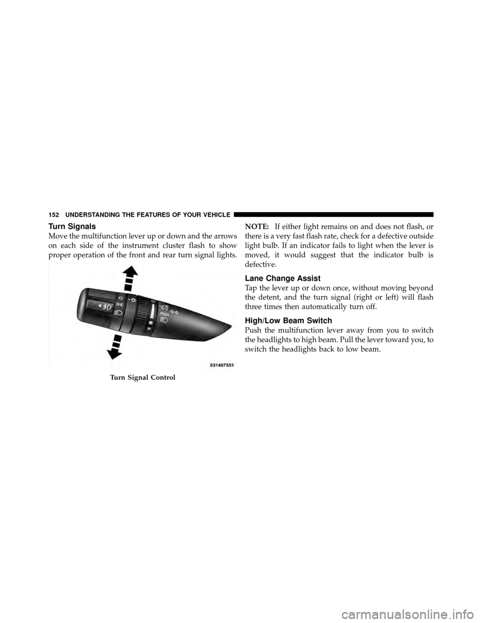 CHRYSLER 200 2012 1.G Owners Manual Turn Signals
Move the multifunction lever up or down and the arrows
on each side of the instrument cluster flash to show
proper operation of the front and rear turn signal lights.NOTE:
If either light