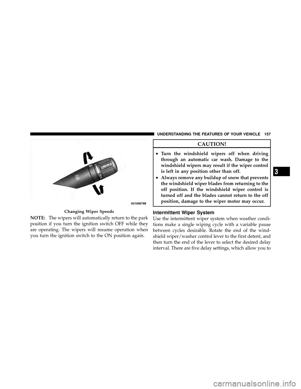 CHRYSLER 200 2012 1.G Owners Manual NOTE:The wipers will automatically return to the park
position if you turn the ignition switch OFF while they
are operating. The wipers will resume operation when
you turn the ignition switch to the O