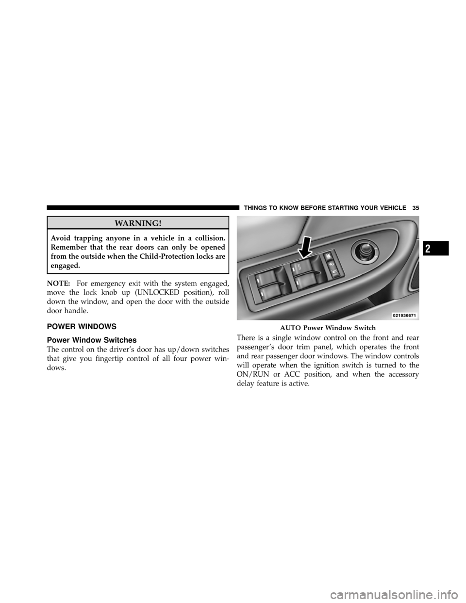 CHRYSLER 200 2012 1.G Owners Guide WARNING!
Avoid trapping anyone in a vehicle in a collision.
Remember that the rear doors can only be opened
from the outside when the Child-Protection locks are
engaged.
NOTE: For emergency exit with 