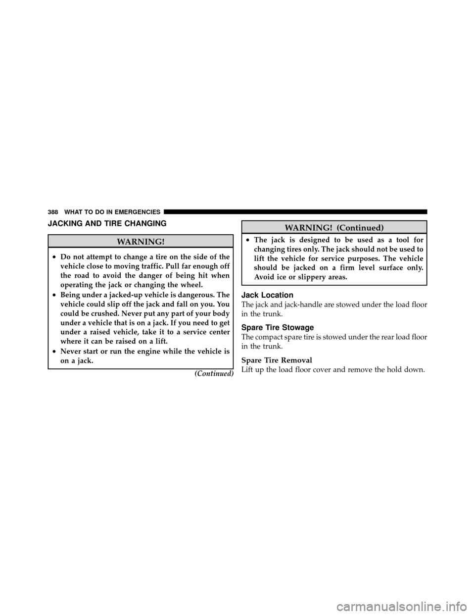 CHRYSLER 200 2012 1.G Owners Manual JACKING AND TIRE CHANGING
WARNING!
•Do not attempt to change a tire on the side of the
vehicle close to moving traffic. Pull far enough off
the road to avoid the danger of being hit when
operating t