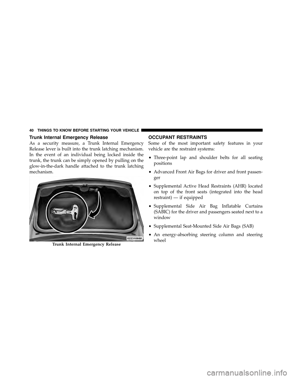CHRYSLER 200 2012 1.G Service Manual Trunk Internal Emergency Release
As a security measure, a Trunk Internal Emergency
Release lever is built into the trunk latching mechanism.
In the event of an individual being locked inside the
trunk