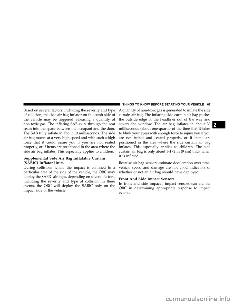 CHRYSLER 200 2012 1.G Owners Manual Based on several factors, including the severity and type
of collision, the side air bag inflator on the crash side of
the vehicle may be triggered, releasing a quantity of
non-toxic gas. The inflatin