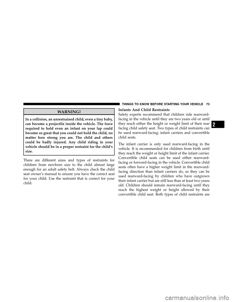 CHRYSLER 200 2012 1.G Owners Manual WARNING!
In a collision, an unrestrained child, even a tiny baby,
can become a projectile inside the vehicle. The force
required to hold even an infant on your lap could
become so great that you could