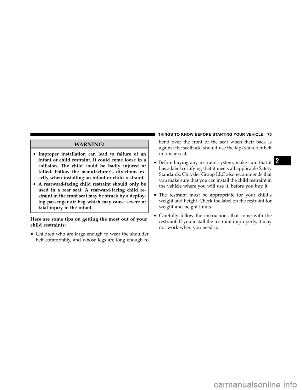 CHRYSLER 200 2012 1.G Owners Manual WARNING!
•Improper installation can lead to failure of an
infant or child restraint. It could come loose in a
collision. The child could be badly injured or
killed. Follow the manufacturer’s direc