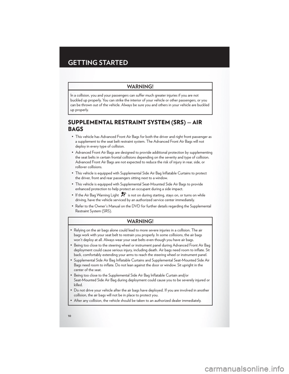 CHRYSLER 200 2012 1.G Owners Manual WARNING!
In a collision, you and your passengers can suffer much greater injuries if you are not
buckled up properly. You can strike the interior of your vehicle or other passengers, or you
can be thr